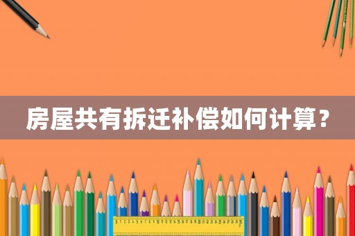 房屋共有拆遷補(bǔ)償如何計(jì)算？