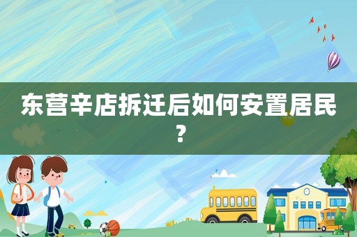 東營辛店拆遷后如何安置居民？