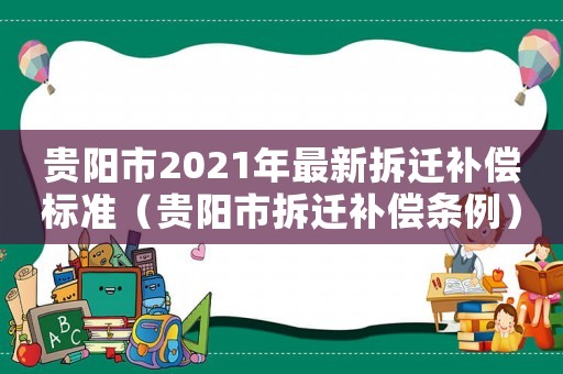 貴陽(yáng)市2021年最新拆遷補(bǔ)償標(biāo)準(zhǔn)（貴陽(yáng)市拆遷補(bǔ)償條例）