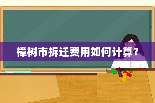 樟樹市拆遷費用如何計算？