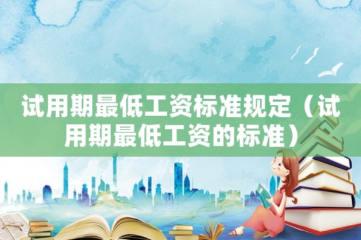 試用期最低工資標準規定（試用期最低工資的標準）