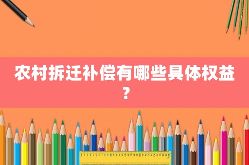農村拆遷補償有哪些具體權益？