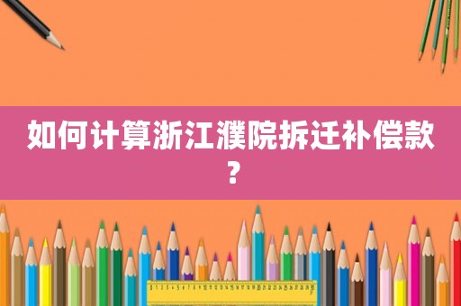 如何計算浙江濮院拆遷補償款？