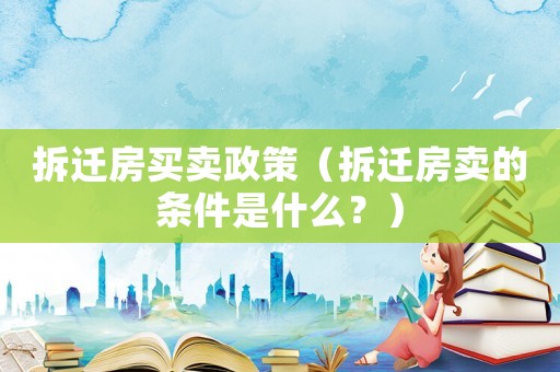 拆遷房買賣政策（拆遷房賣的條件是什么？）