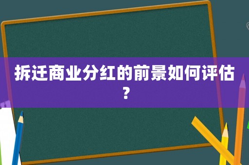 拆遷商業分紅的前景如何評估？