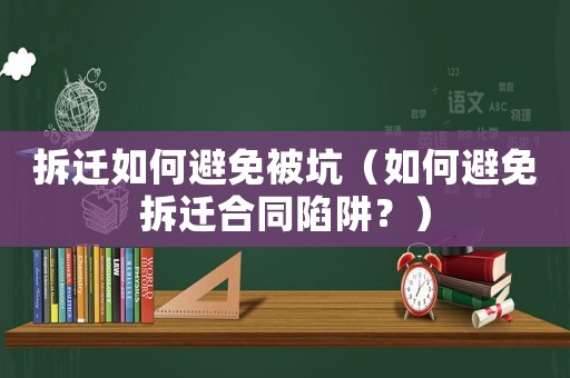 拆遷如何避免被坑（如何避免拆遷合同陷阱？）