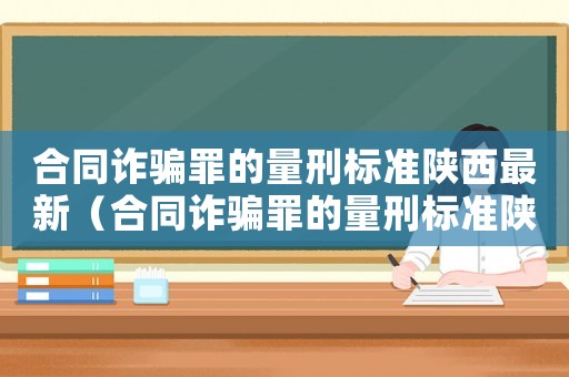 合同詐騙罪的量刑標準陜西最新（合同詐騙罪的量刑標準陜西）
