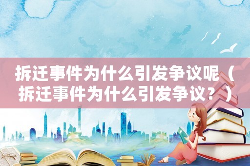 拆遷事件為什么引發(fā)爭議呢（拆遷事件為什么引發(fā)爭議？）