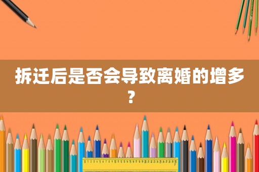 拆遷后是否會(huì)導(dǎo)致離婚的增多？