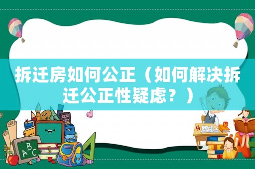拆遷房如何公正（如何解決拆遷公正性疑慮？）