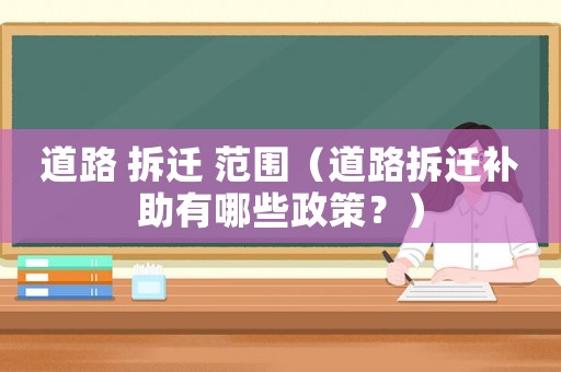 道路 拆遷 范圍（道路拆遷補助有哪些政策？）