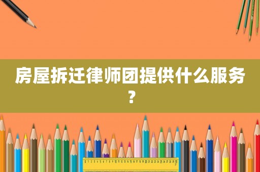 房屋拆遷律師團提供什么服務？