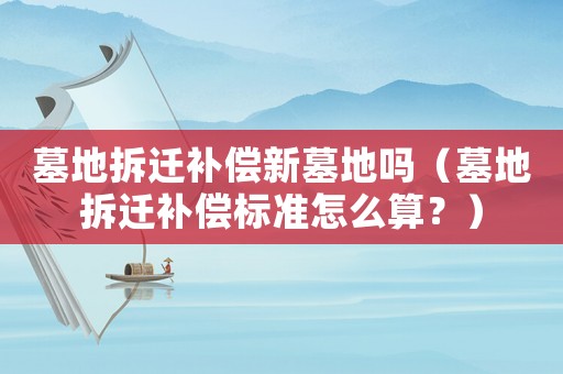 墓地拆遷補償新墓地嗎（墓地拆遷補償標準怎么算？）