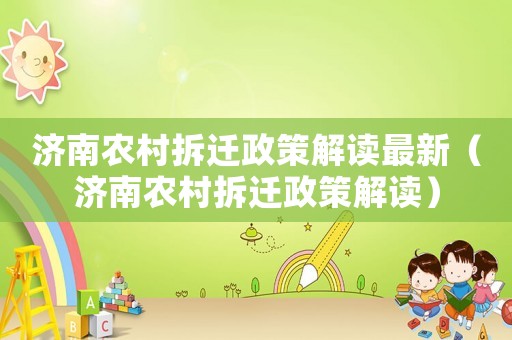 濟南農(nóng)村拆遷政策解讀最新（濟南農(nóng)村拆遷政策解讀）