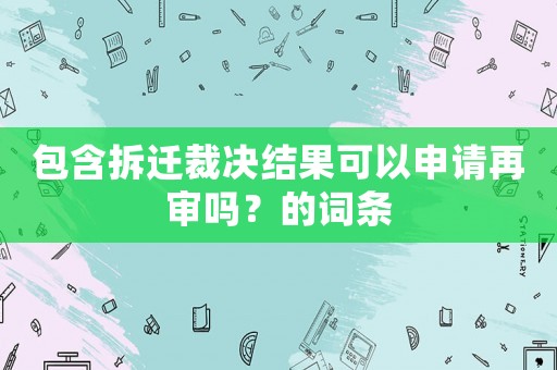 包含拆遷裁決結(jié)果可以申請(qǐng)?jiān)賹弳幔康脑~條