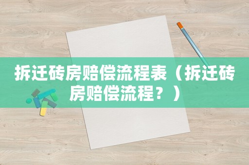 拆遷磚房賠償流程表（拆遷磚房賠償流程？）