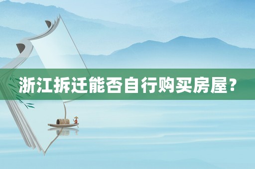 浙江拆遷能否自行購買房屋？