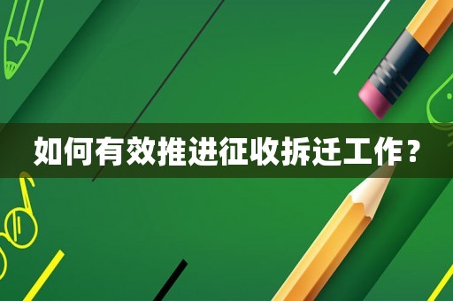 如何有效推進征收拆遷工作？