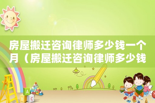 房屋搬遷咨詢律師多少錢一個月（房屋搬遷咨詢律師多少錢）