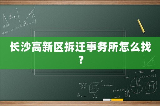 長沙高新區拆遷事務所怎么找？