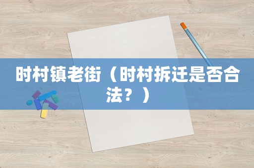 時(shí)村鎮(zhèn)老街（時(shí)村拆遷是否合法？）