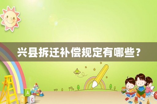 興縣拆遷補償規定有哪些？