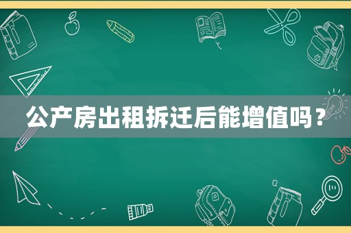 公產房出租拆遷后能增值嗎？