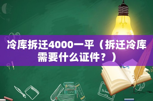 冷庫拆遷4000一平（拆遷冷庫需要什么證件？）