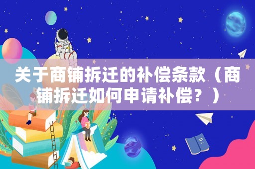 關于商鋪拆遷的補償條款（商鋪拆遷如何申請補償？）
