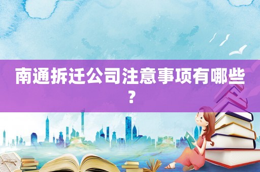 南通拆遷公司注意事項有哪些？