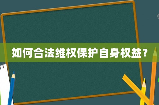 如何合法維權保護自身權益？