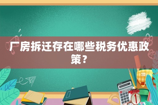 廠(chǎng)房拆遷存在哪些稅務(wù)優(yōu)惠政策？