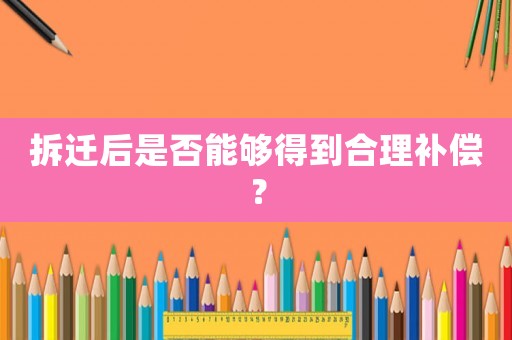 拆遷后是否能夠得到合理補償？