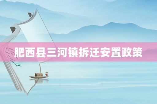 肥西縣三河鎮拆遷安置政策