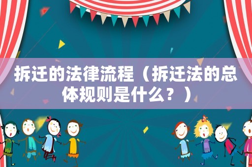 拆遷的法律流程（拆遷法的總體規則是什么？）