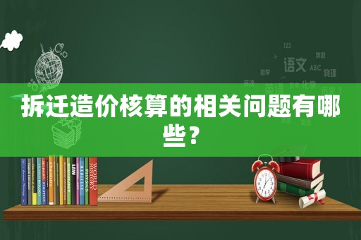 拆遷造價核算的相關問題有哪些？