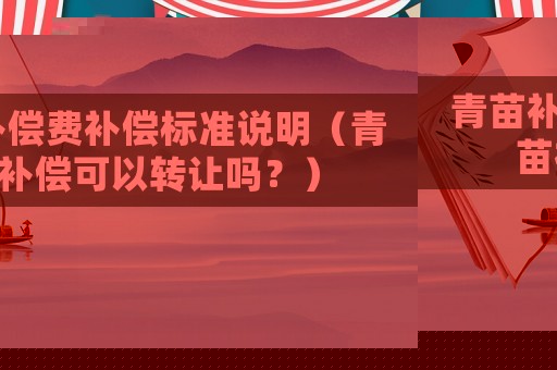 青苗補(bǔ)償費(fèi)補(bǔ)償標(biāo)準(zhǔn)說(shuō)明（青苗補(bǔ)償可以轉(zhuǎn)讓嗎？）