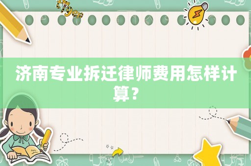 濟南專業拆遷律師費用怎樣計算？