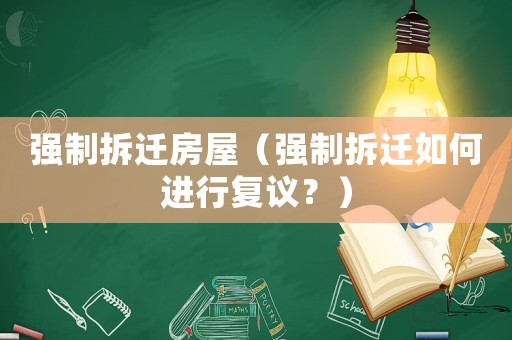 強制拆遷房屋（強制拆遷如何進行復議？）