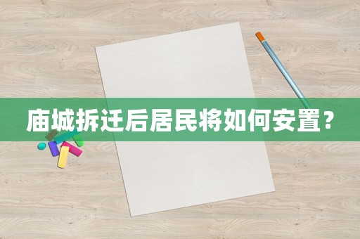 廟城拆遷后居民將如何安置？
