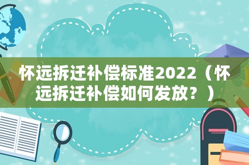 懷遠拆遷補償標準2022（懷遠拆遷補償如何發放？）