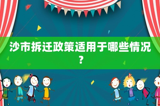 沙市拆遷政策適用于哪些情況？