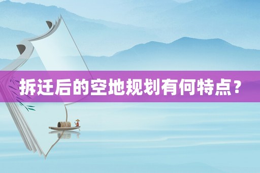 拆遷后的空地規(guī)劃有何特點？