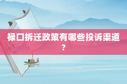 祿口拆遷政策有哪些投訴渠道?