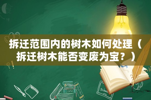 拆遷范圍內的樹木如何處理（拆遷樹木能否變廢為寶？）