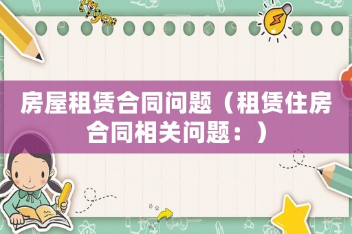 房屋租賃合同問(wèn)題（租賃住房合同相關(guān)問(wèn)題：）