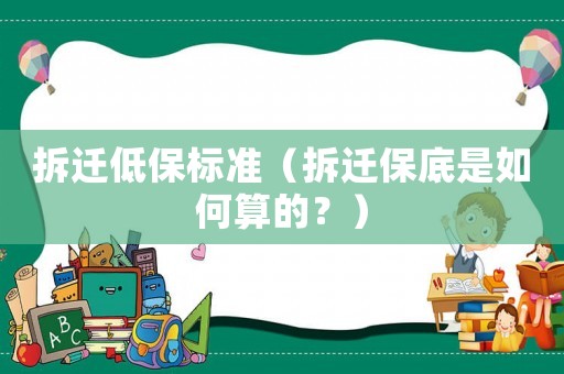 拆遷低保標準（拆遷保底是如何算的？）
