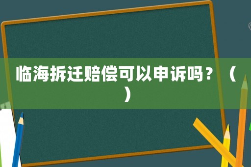 臨海拆遷賠償可以申訴嗎？（）