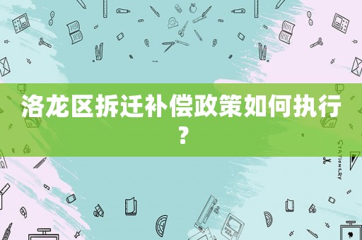 洛龍區拆遷補償政策如何執行？