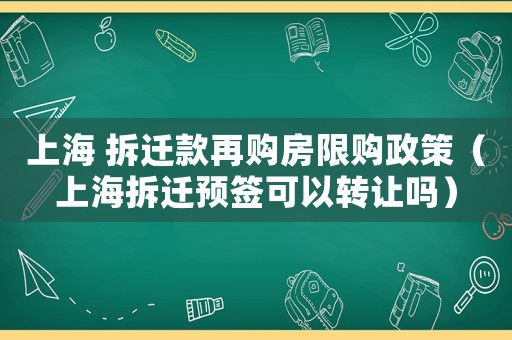 上海 拆遷款再購房限購政策（上海拆遷預簽可以轉讓嗎）